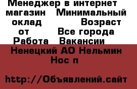 Менеджер в интернет - магазин › Минимальный оклад ­ 2 000 › Возраст от ­ 18 - Все города Работа » Вакансии   . Ненецкий АО,Нельмин Нос п.